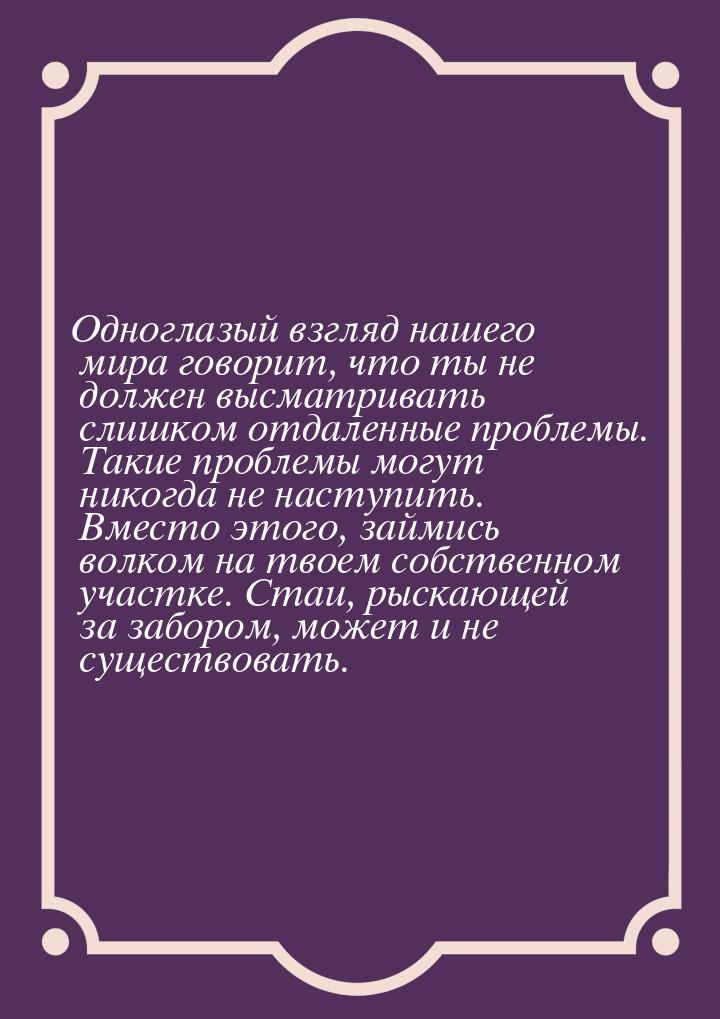 Одноглазый взгляд нашего мира говорит, что ты не должен высматривать слишком отдаленные пр