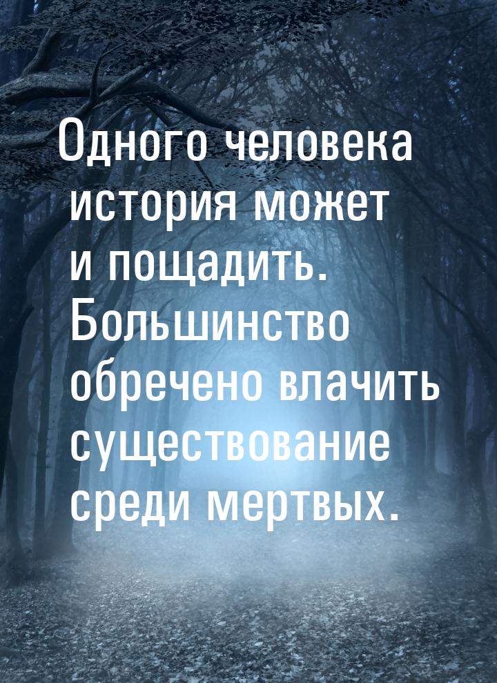 Одного человека история может и пощадить. Большинство обречено влачить существование среди