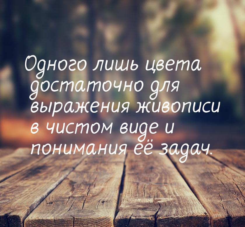 Одного лишь цвета достаточно для выражения живописи в чистом виде и понимания её задач.