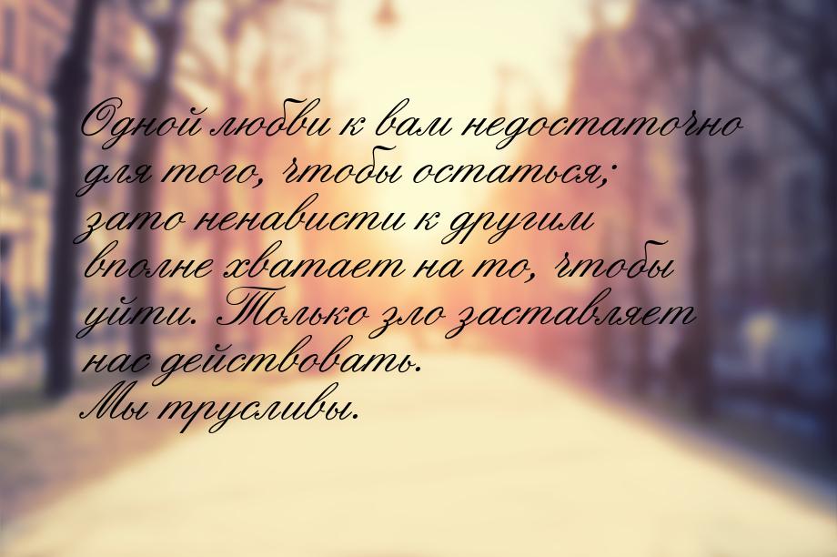 Одной любви к вам недостаточно для того, чтобы остаться; зато ненависти к другим вполне хв