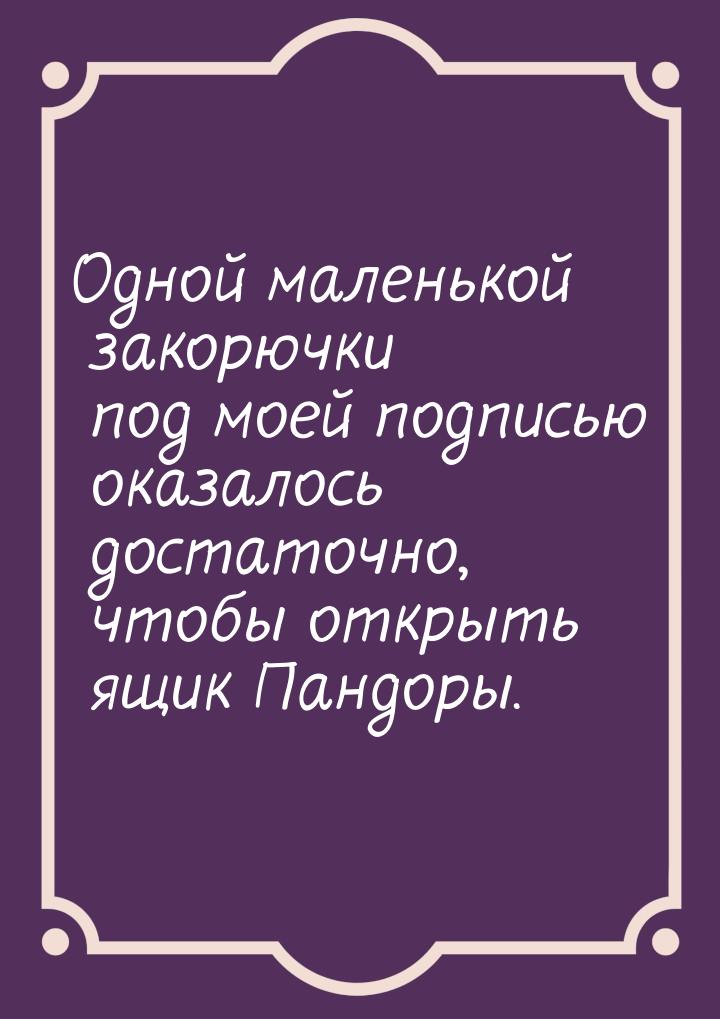 Одной маленькой закорючки под моей подписью оказалось достаточно, чтобы открыть ящик Пандо