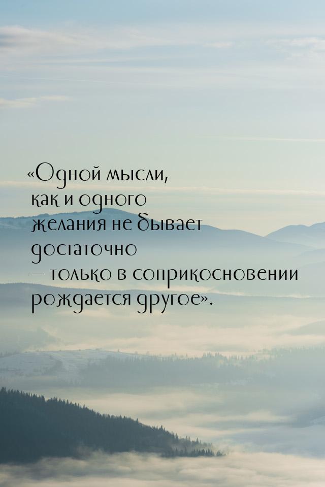 «Одной мысли, как и одного желания не бывает достаточно — только в соприкосновении рождает