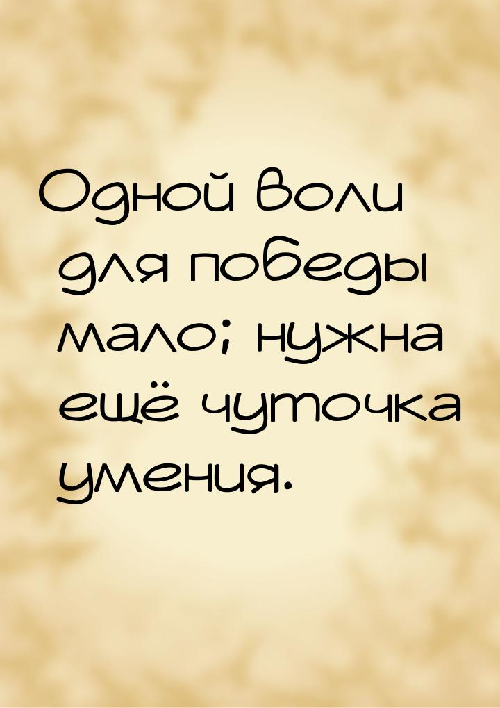 Одной воли для победы мало; нужна ещё чуточка умения.