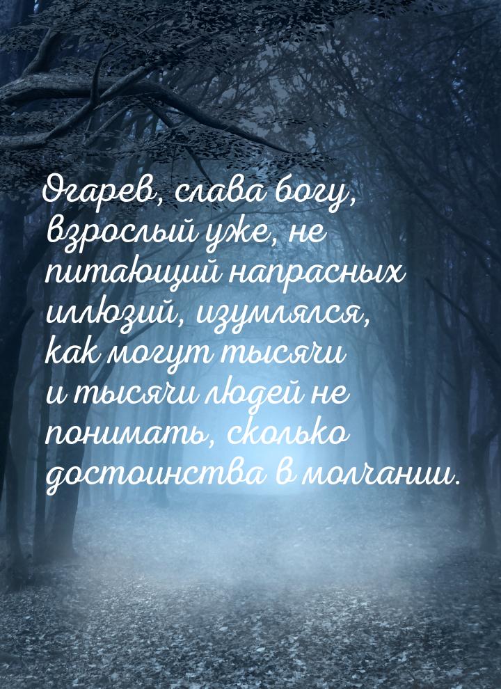 Огарев, слава богу, взрослый уже, не питающий напрасных иллюзий, изумлялся, как могут тыся