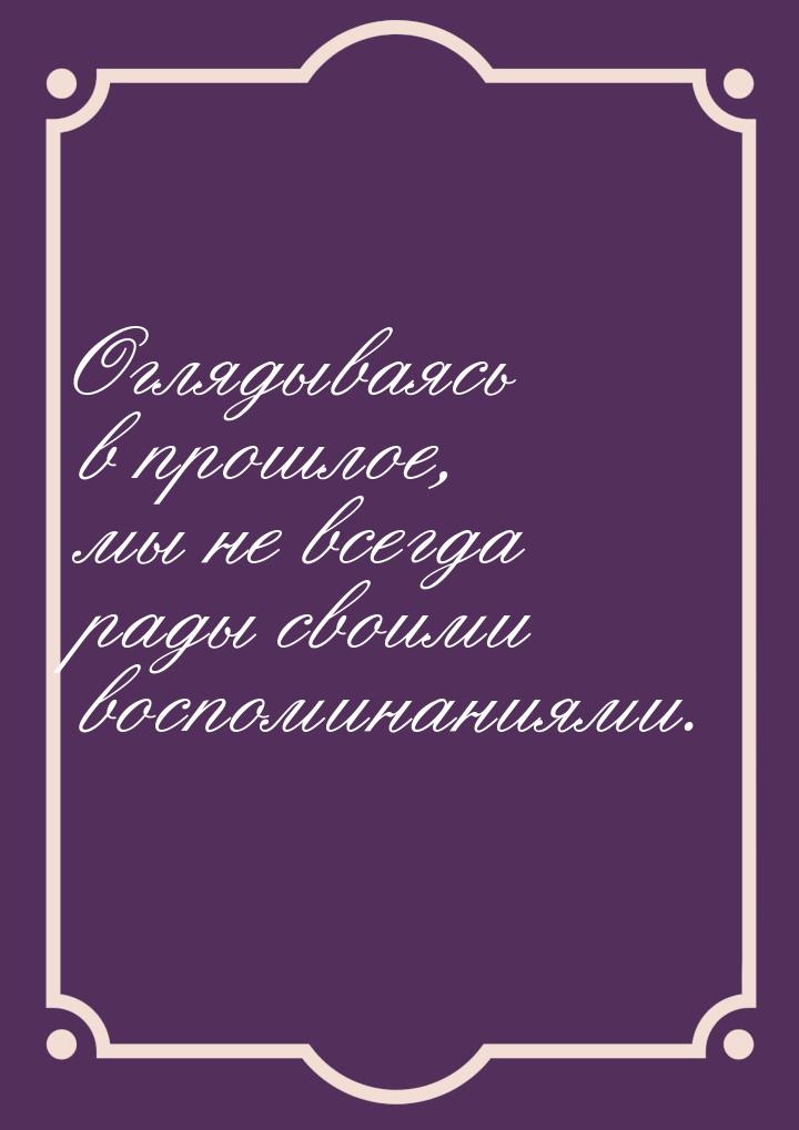 Оглядываясь в прошлое, мы не всегда рады своими воспоминаниями.