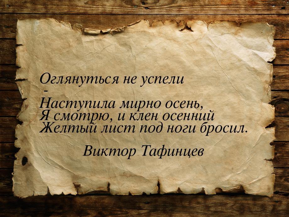 Оглянуться не успели - Наступила мирно осень, Я смотрю, и клен осенний Желтый лист под ног