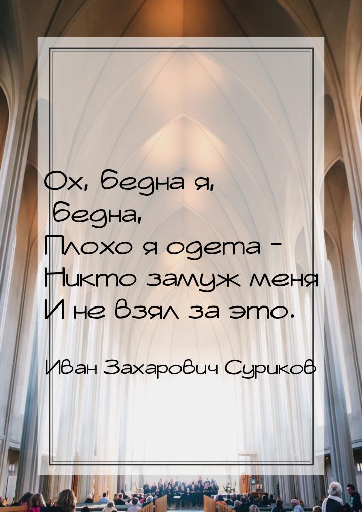 Ох, бедна я, бедна, Плохо я одета - Никто замуж меня И не взял за это.