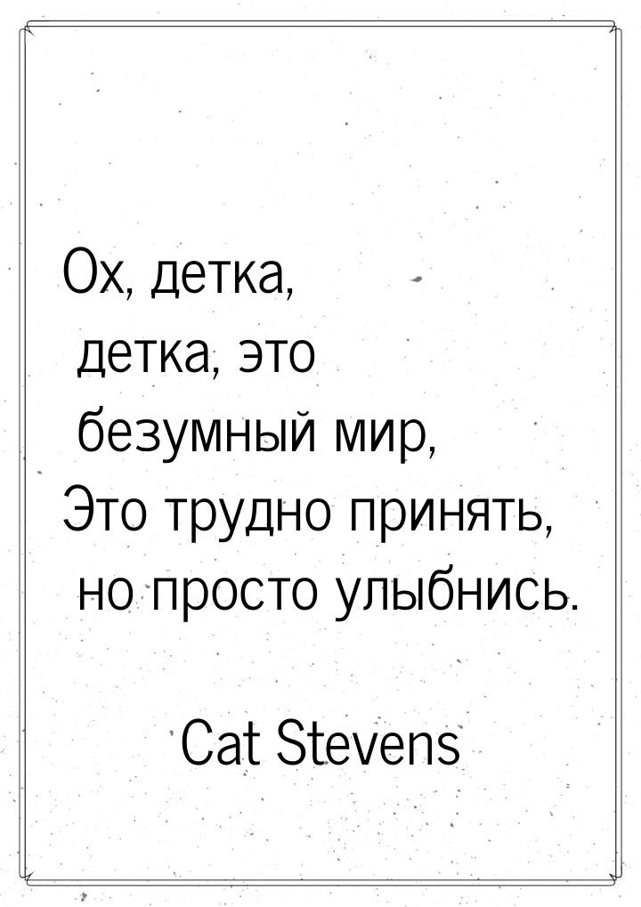 Ох, детка, детка, это безумный мир, Это трудно принять, но просто улыбнись.