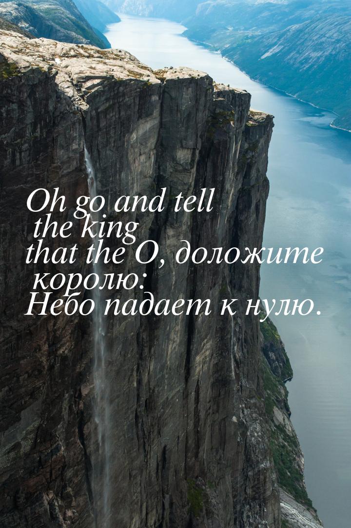 Oh go and tell the king that the О, доложите королю: Небо падает к нулю.