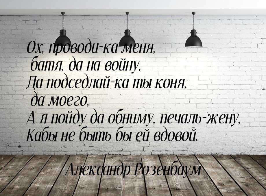 Ох, проводи-ка меня, батя, да на войну, Да подседлай-ка ты коня, да моего, А я пойду да об