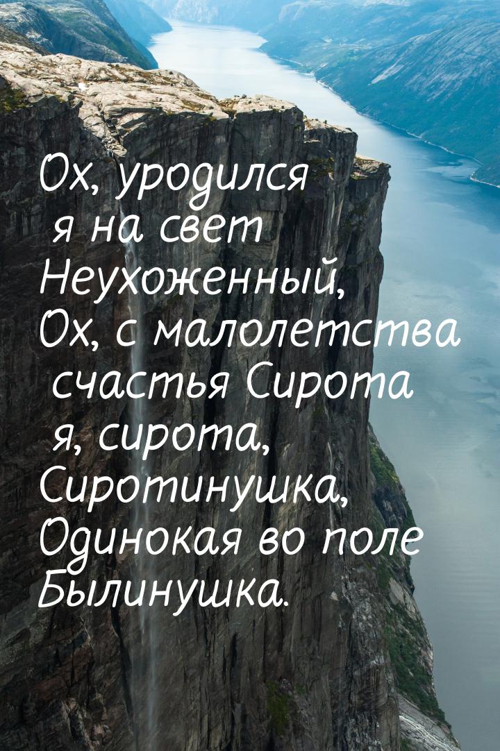 Ох, уродился я на свет Неухоженный, Ох, с малолетства счастья Сирота я, сирота, Сиротинушк