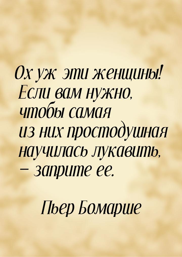 Ох уж эти женщины! Если вам нужно, чтобы самая из них простодушная научилась лукавить, &md