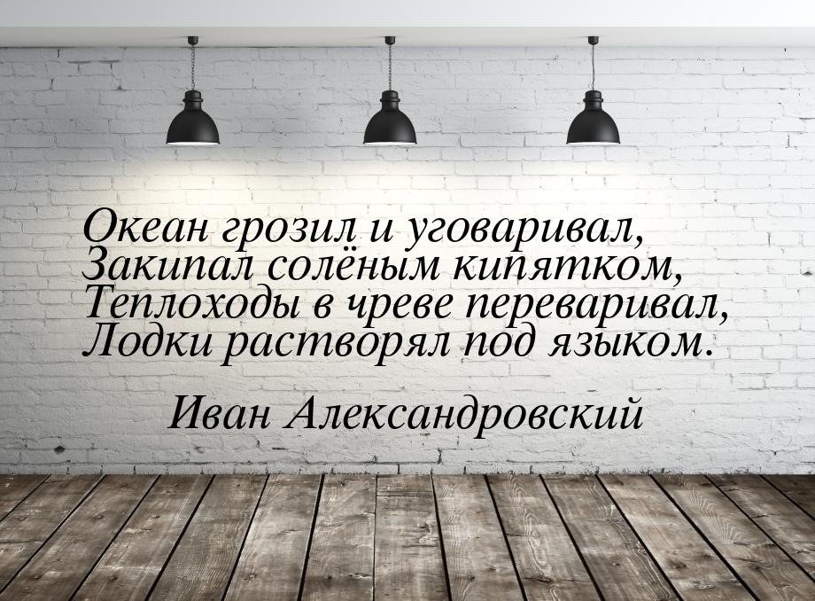 Океан грозил и уговаривал, Закипал солёным кипятком, Теплоходы в чреве переваривал, Лодки 