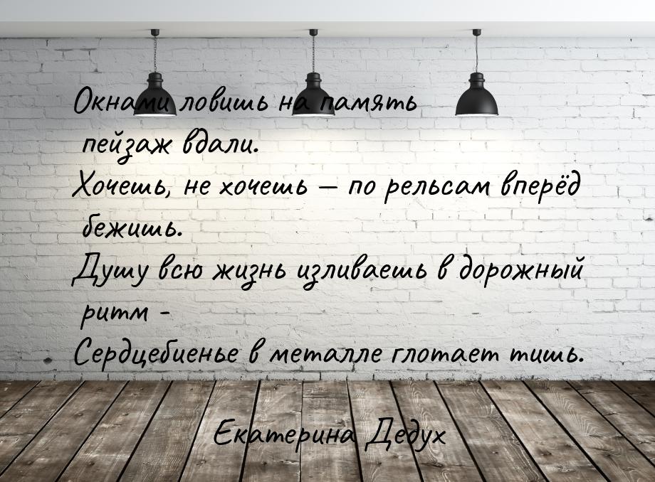 Окнами ловишь на память пейзаж вдали. Хочешь, не хочешь  по рельсам вперёд бежишь. 