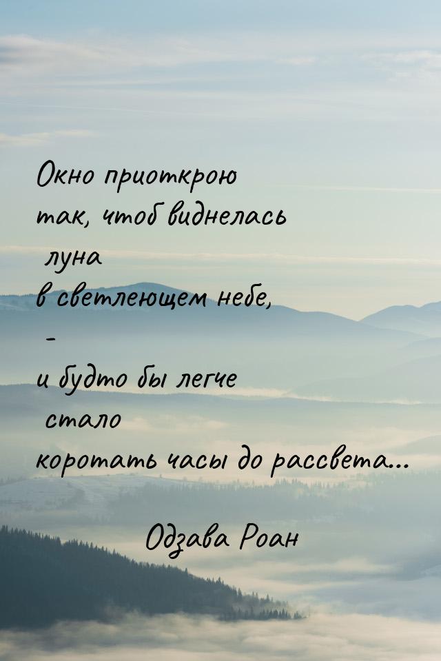 Окно приоткрою так, чтоб виднелась луна в светлеющем небе, - и будто бы легче стало корота