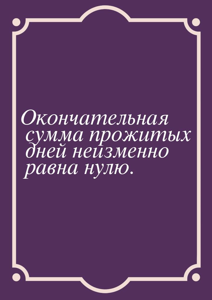 Окончательная сумма прожитых дней неизменно равна нулю.