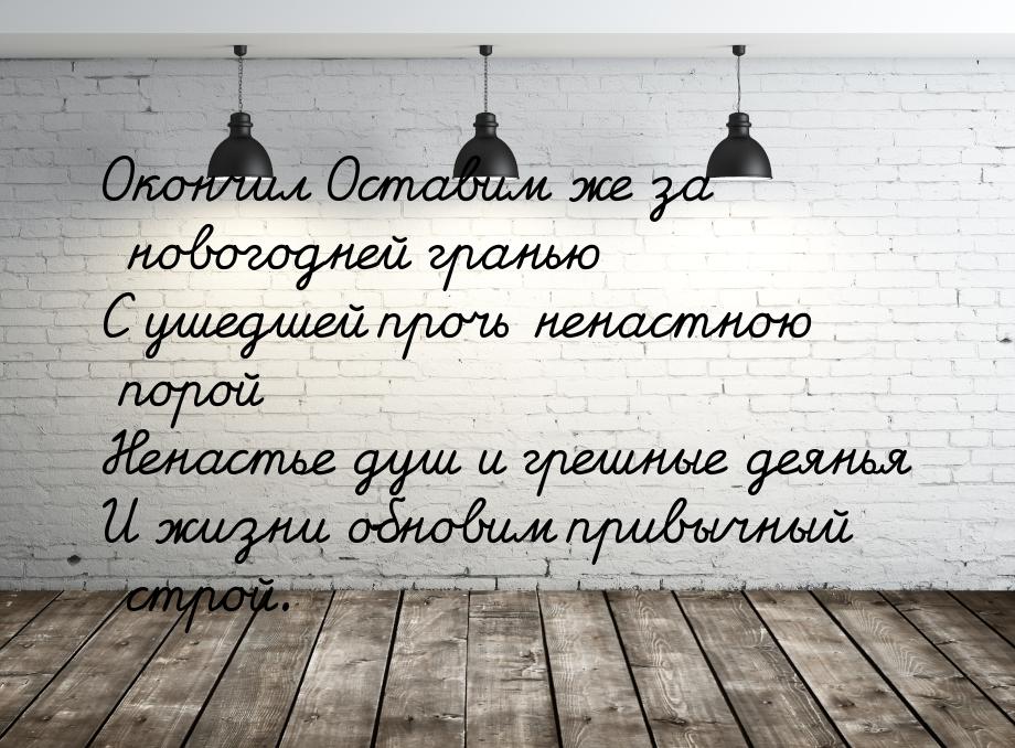 Окончил Оставим же за новогодней гранью С ушедшей прочь ненастною порой Ненастье душ и гре