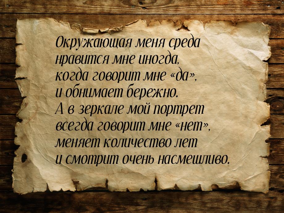 Окружающая меня среда нравится мне иногда, когда говорит мне «да», и обнимает бережно. А в