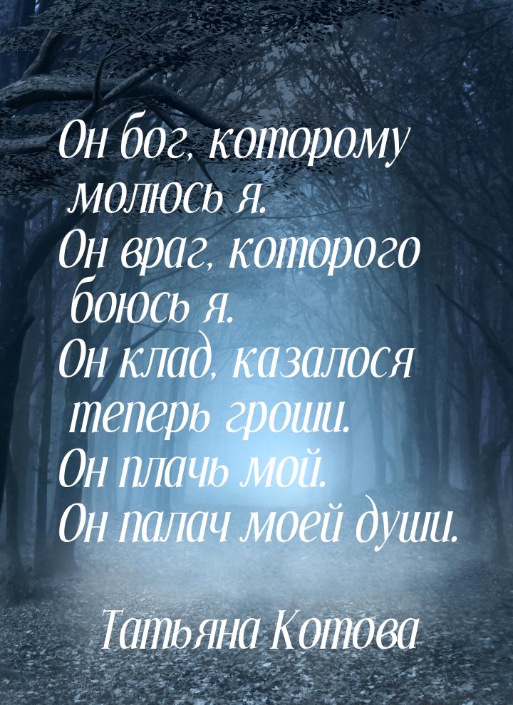 Он бог, которому молюсь я. Он враг, которого боюсь я. Он клад, казалося теперь гроши. Он п