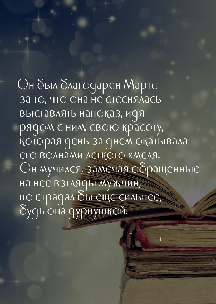 Он был благодарен Марте за то, что она не стеснялась выставлять напоказ, идя рядом с ним, 