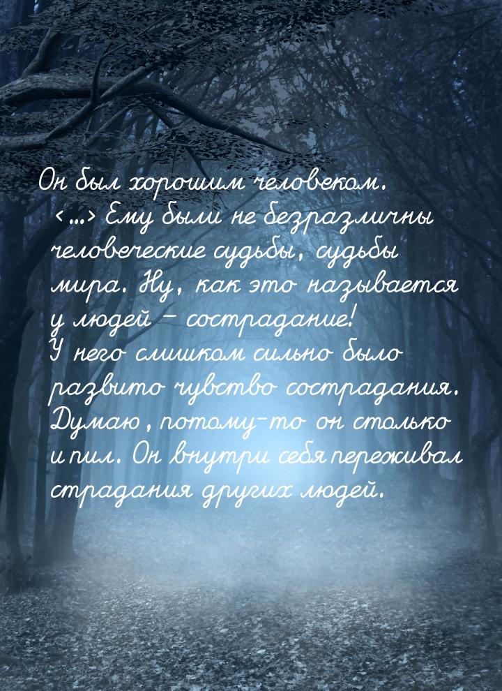 Он был хорошим человеком. ... Ему были не безразличны человеческие судьбы, судьбы 