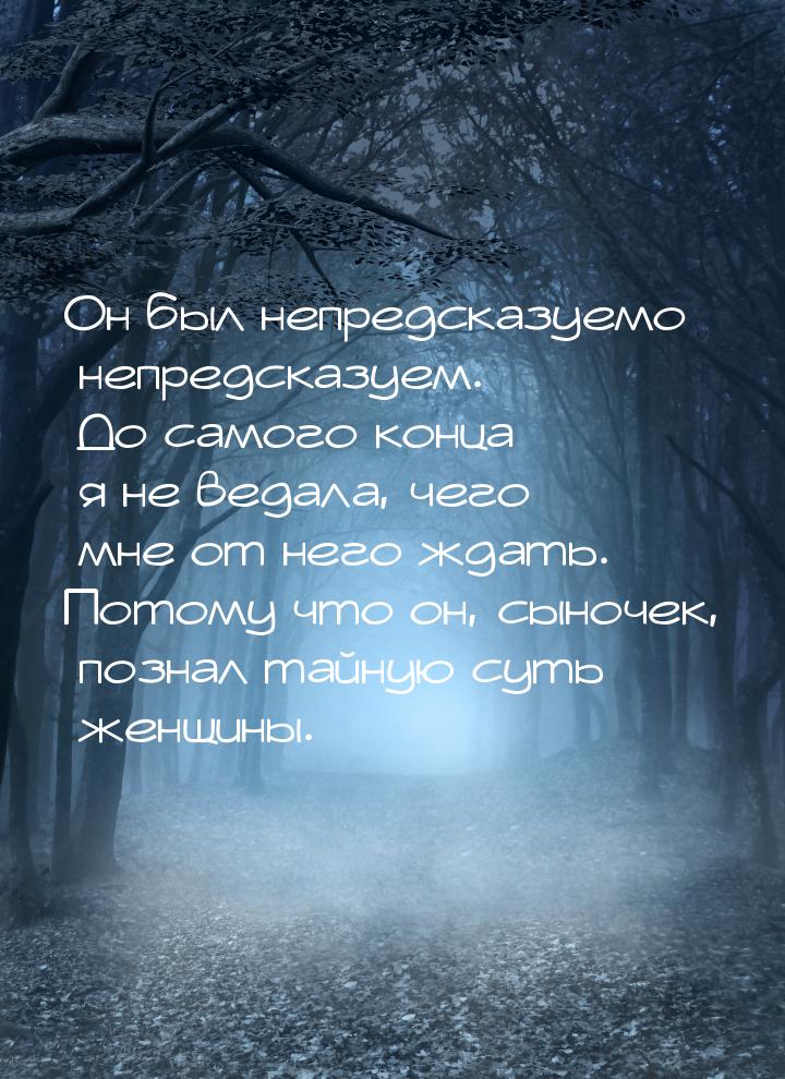 Он был непредсказуемо непредсказуем. До самого конца я не ведала, чего мне от него ждать. 