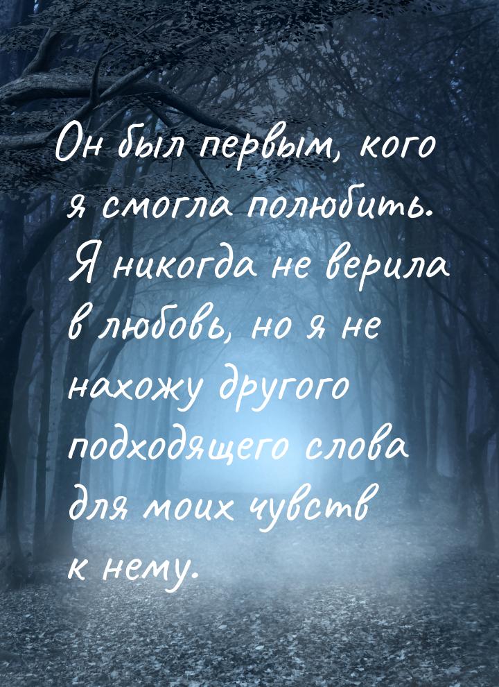 Он был первым, кого я смогла полюбить. Я никогда не верила в любовь, но я не нахожу другог