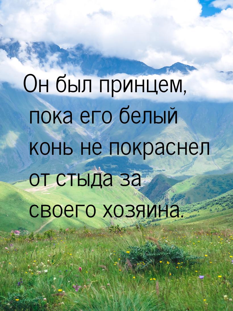 Он был принцем, пока его белый конь не покраснел от стыда за своего хозяина.