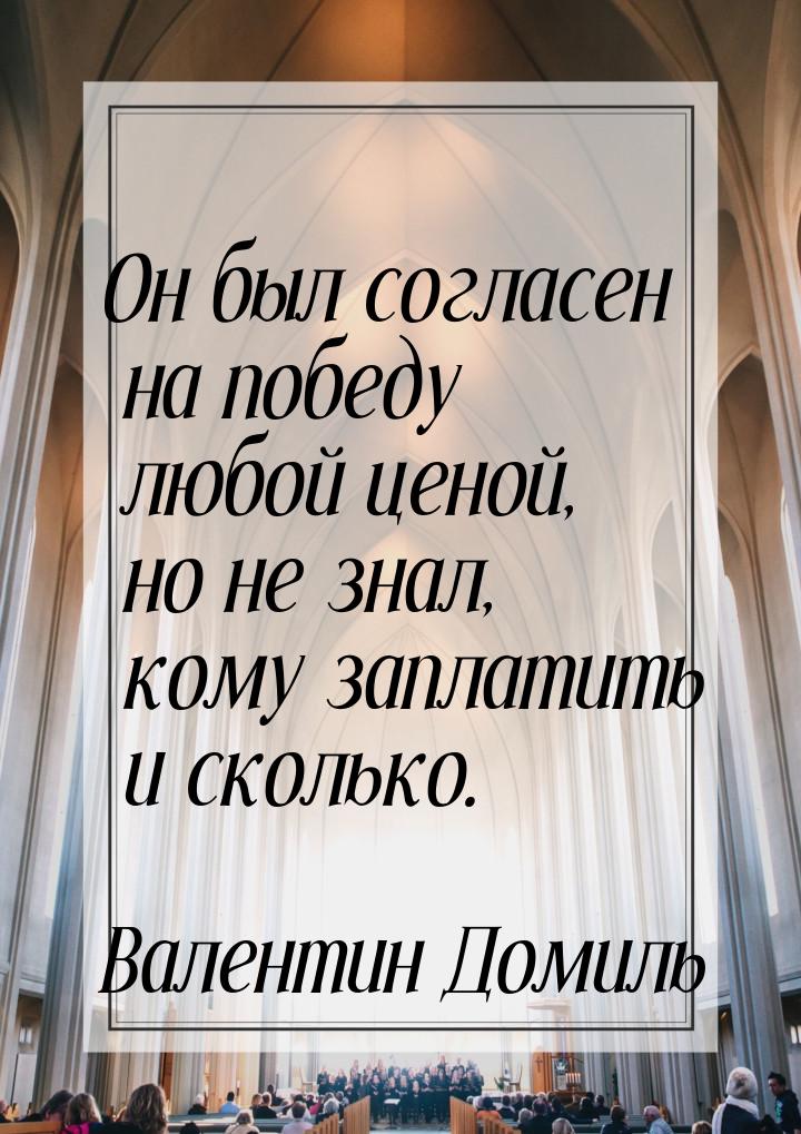 Он был согласен на победу любой ценой, но не знал, кому заплатить и сколько.