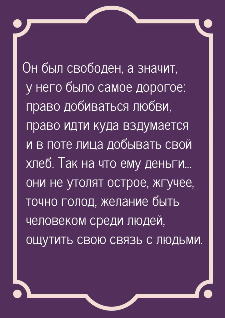 Он был свободен, а значит, у него было самое дорогое: право добиваться любви, право идти к