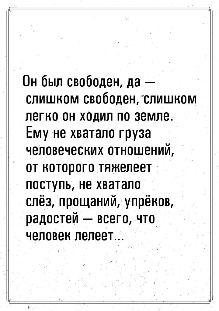 Он был свободен, да — слишком свободен, слишком легко он ходил по земле. Ему не хватало гр