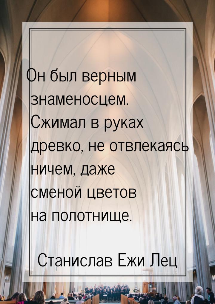 Он был верным знаменосцем. Сжимал в руках древко, не отвлекаясь ничем, даже сменой цветов 