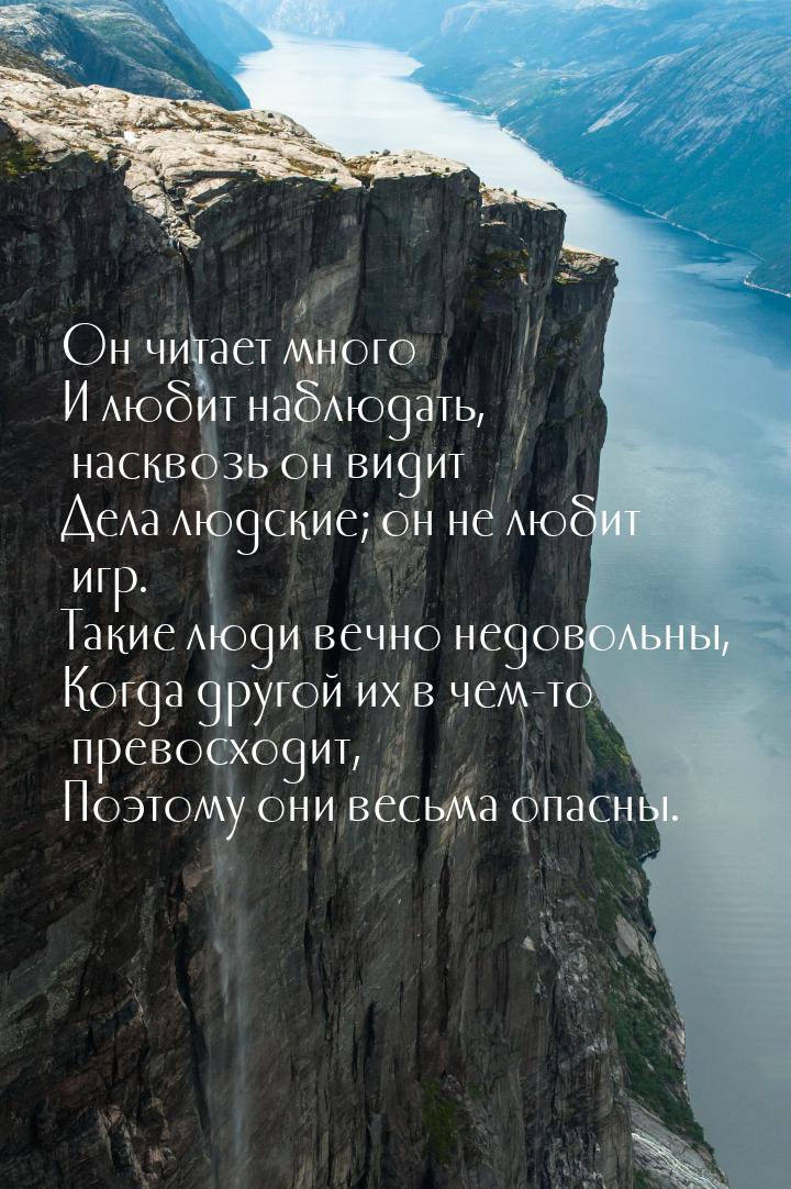 Он читает много И любит наблюдать, насквозь он видит Дела людские; он не любит игр. Такие 