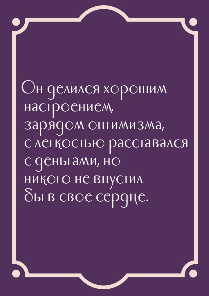 Он делился хорошим настроением, зарядом оптимизма, с легкостью расставался с деньгами, но 