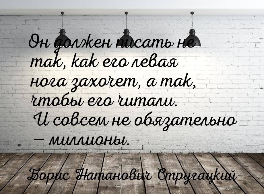 Он должен писать не так, как его левая нога захочет, а так, чтобы его читали. И совсем не 