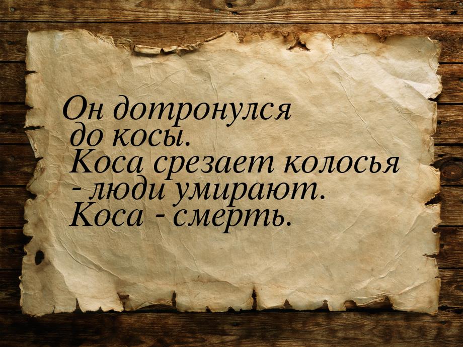 Он дотронулся до косы. Коса срезает колосья - люди умирают. Коса - смерть.