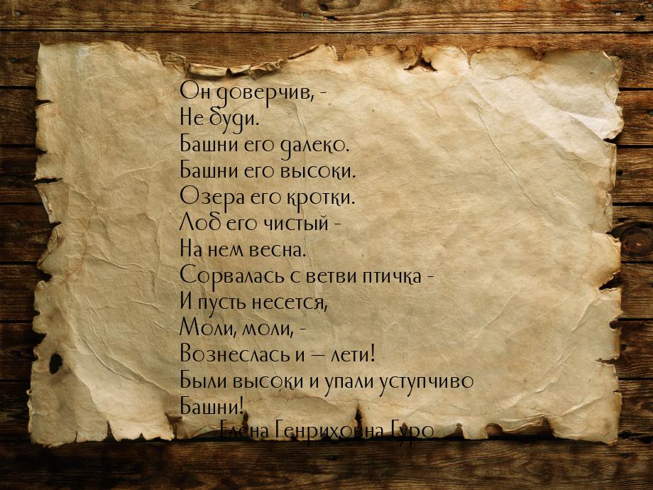 Он доверчив, - Не буди. Башни его далеко. Башни его высоки. Озера его кротки. Лоб его чист