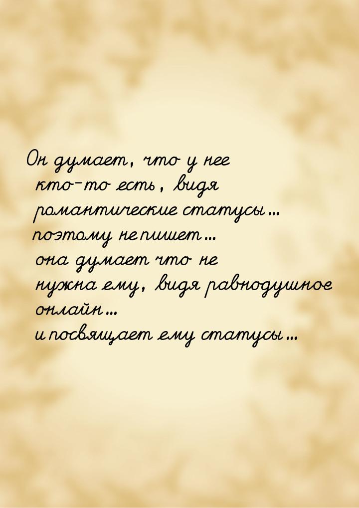 Он думает, что у нее кто-то есть, видя романтические статусы... поэтому не пишет... она ду