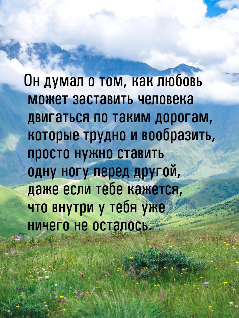 Он думал о том, как любовь может заставить человека двигаться по таким дорогам, которые тр