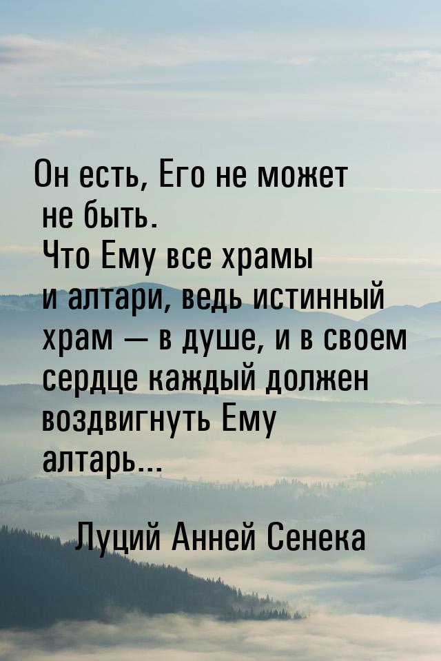 Он есть, Его не может не быть. Что Ему все храмы и алтари, ведь истинный храм  в ду