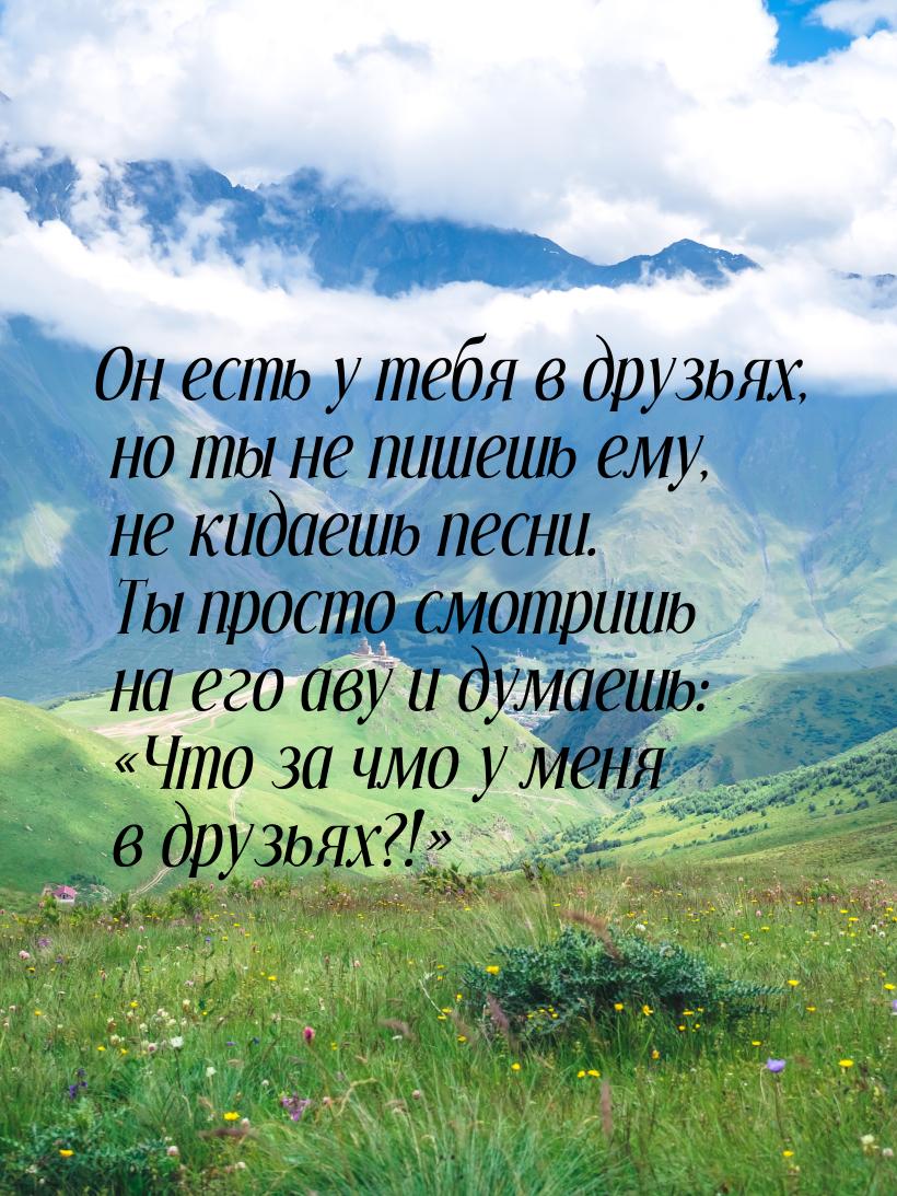 Он есть у тебя в друзьях, но ты не пишешь ему, не кидаешь песни. Ты просто смотришь на его