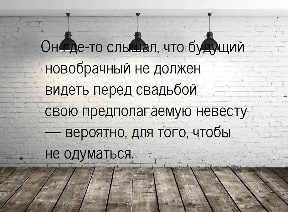 Он где-то слышал, что будущий новобрачный не должен видеть перед свадьбой свою предполагае