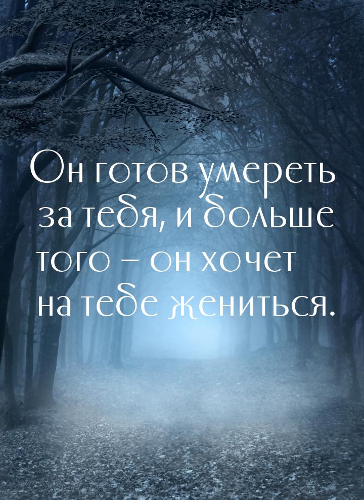 Он готов умереть за тебя, и больше того – он хочет на тебе жениться.