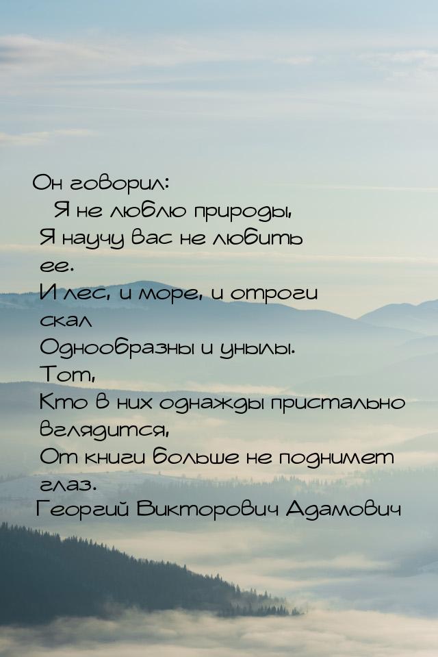 Он говорил: Я не люблю природы,      Я научу вас не любить ее.      И лес, и море, 