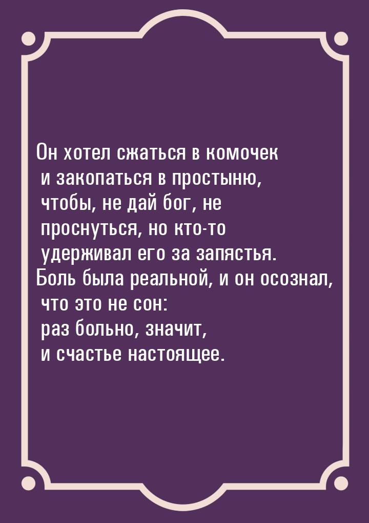 Он хотел сжаться в комочек и закопаться в простыню, чтобы, не дай бог, не проснуться, но к