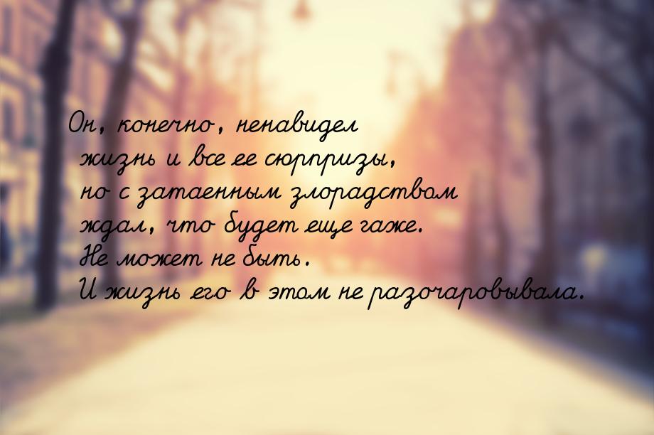 Он, конечно, ненавидел жизнь и все ее сюрпризы, но с затаенным злорадством ждал, что будет