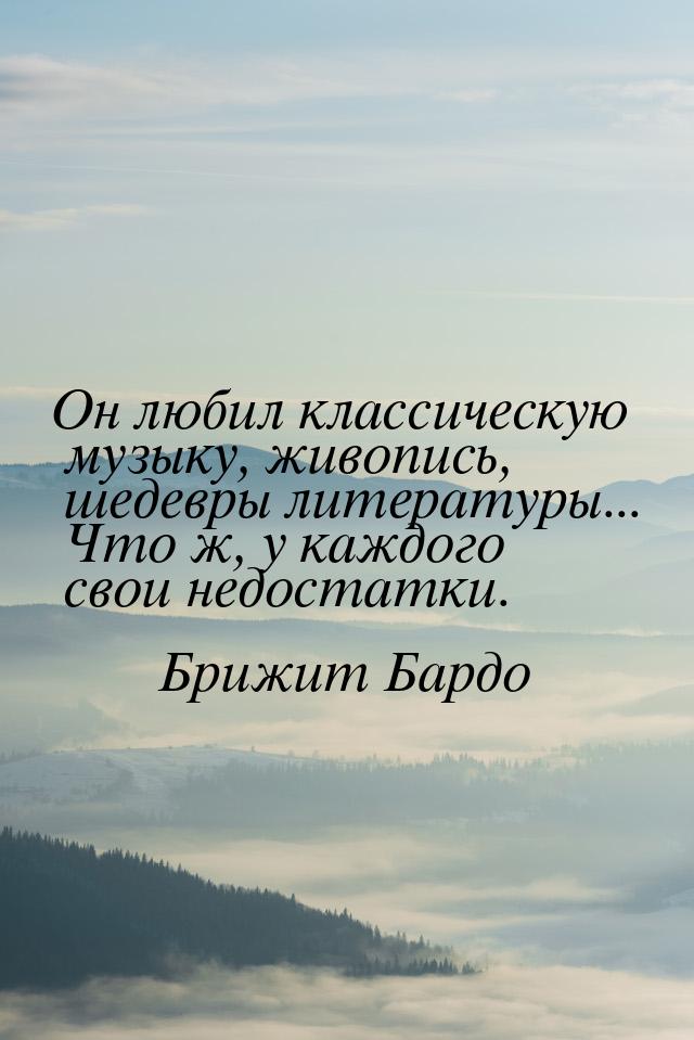 Он любил классическую музыку, живопись, шедевры литературы... Что ж, у каждого свои недост