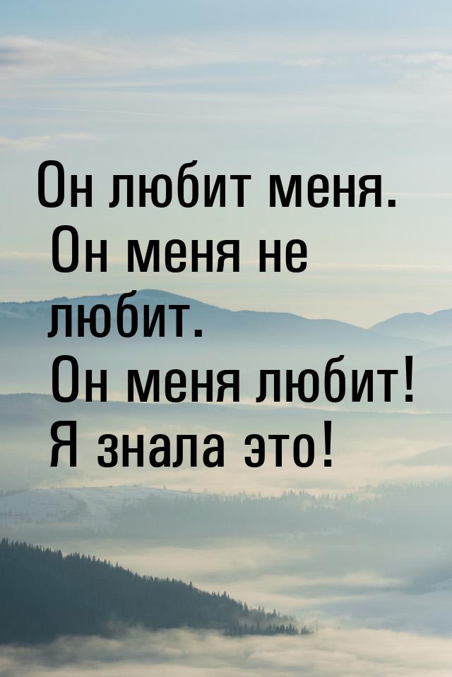 Он любит меня. Он меня не любит. Он меня любит! Я зналa это!