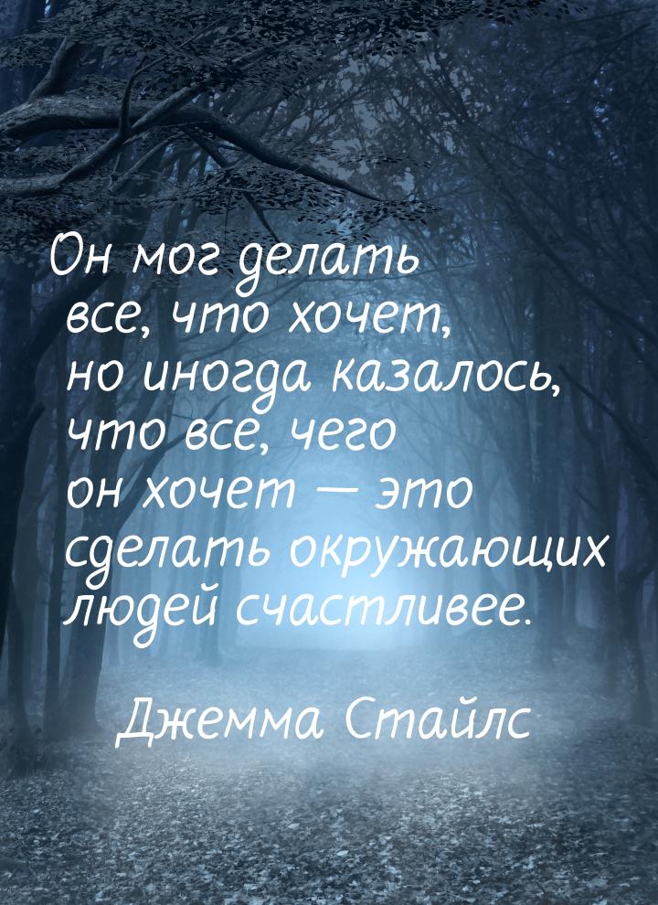 Он мог делать все, что хочет, но иногда казалось, что все, чего он хочет  это сдела