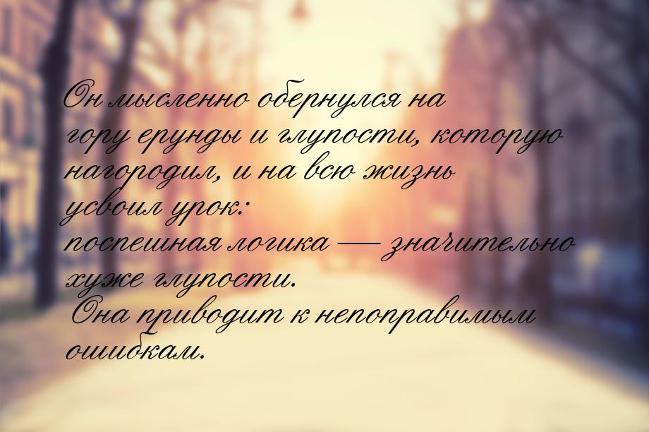 Он мысленно обернулся на гору ерунды и глупости, которую нагородил, и на всю жизнь усвоил 